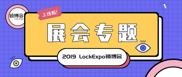 「2019 LockExpo锁博会专题」上线，全方位带你看尽精彩瞬间！